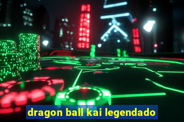 dragon ball kai legendado